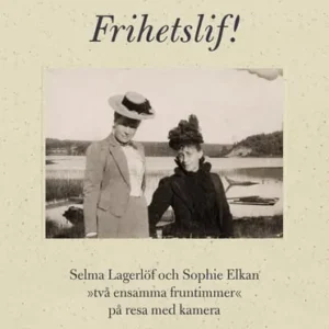 Frihetslif! Selma Lagerlöf och Sophie Elkan : på resa med kamera