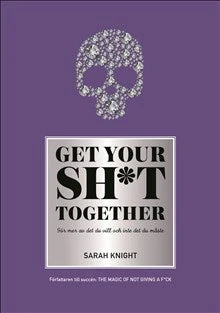 Get your sh*t together : hur du slutar oroa dig över vad du borde göra så du kan avsluta det du måste få gjort och ägna di...