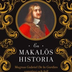 En makalös historia : Magnus Gabriel De la Gardies uppgång och fall