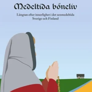 Medeltida böneliv : längtan efter innerlighet i det senmedeltida Sverige och Finland